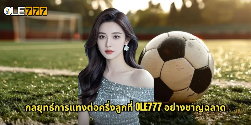 ต่อครึ่งลูก OLE777 เข้าใจต่อบอลแบบละเอียด เพิ่มโอกาสทำกำไร 3 กลยุทธ์การแทงต่อครึ่งลูกที่ OLE777 อย่างชาญฉลาด