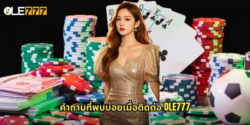 ติดต่อ OLE777: ช่องทางสื่อสารที่รวดเร็วและสะดวกสบาย 2 คำถามที่พบบ่อยเมื่อติดต่อ OLE777