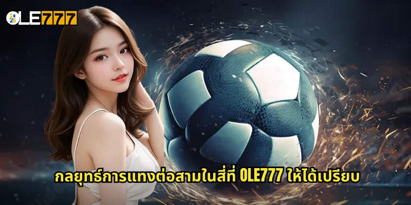 ต่อสามในสี่ OLE777 ต่อบอลแบบท้าทาย รับผลตอบแทนสูงลิ่ว 3 กลยุทธ์การแทงต่อสามในสี่ที่ OLE777 ให้ได้เปรียบ