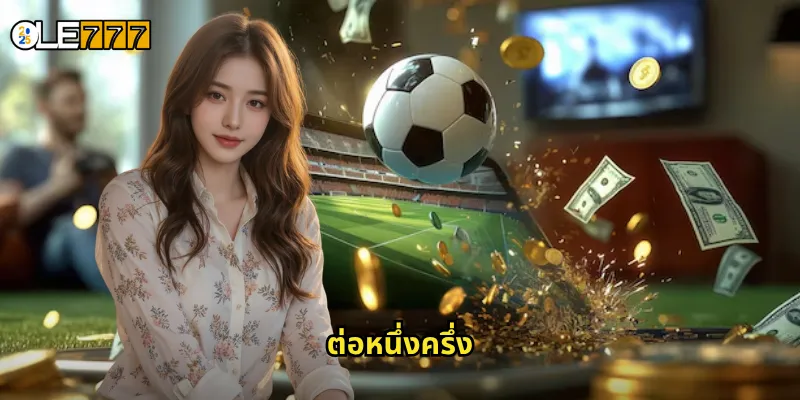 ต่อหนึ่งครึ่ง OLE777 ต่อบอลแบบสูง ลุ้นกำไรเต็มอิ่มทุกแมตช์ 1 ต่อหนึ่งครึ่ง